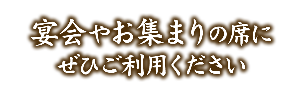 宴会やお集まりの席に ぜひご利用ください