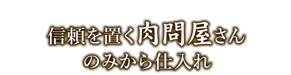 信頼を置く肉問屋さん のみから仕入れ