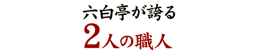 六白亭が誇る 2人の職人