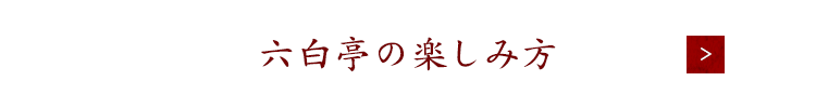 六白亭の楽しみ方