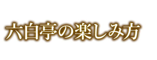六白亭の楽しみ方